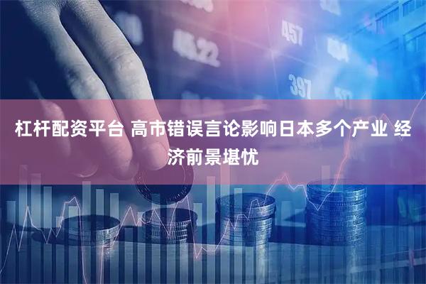 杠杆配资平台 高市错误言论影响日本多个产业 经济前景堪忧