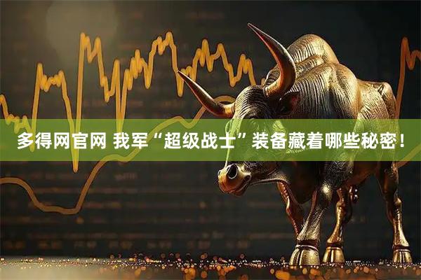 多得网官网 我军“超级战士”装备藏着哪些秘密！