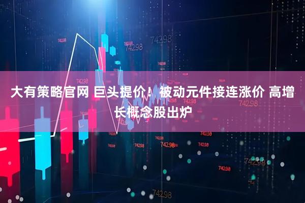大有策略官网 巨头提价！被动元件接连涨价 高增长概念股出炉