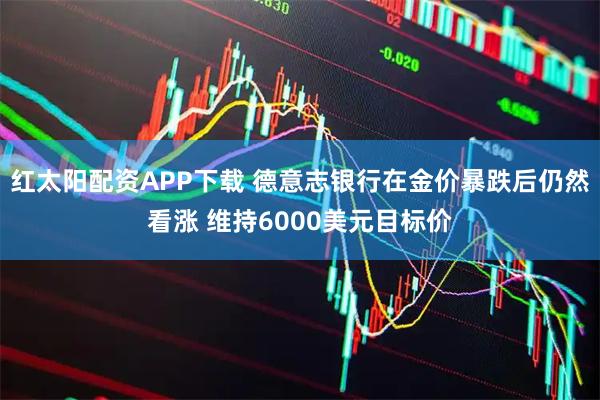 红太阳配资APP下载 德意志银行在金价暴跌后仍然看涨 维持6000美元目标价