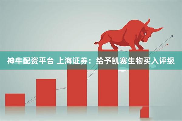 神牛配资平台 上海证券：给予凯赛生物买入评级