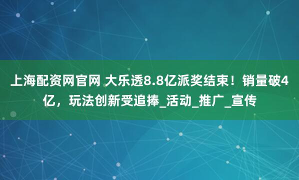上海配资网官网 大乐透8.8亿派奖结束！销量破4亿，玩法创新受追捧_活动_推广_宣传