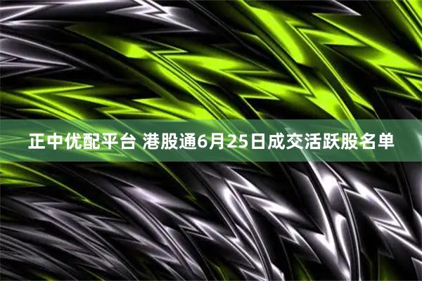 正中优配平台 港股通6月25日成交活跃股名单
