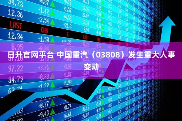 日升官网平台 中国重汽（03808）发生重大人事变动