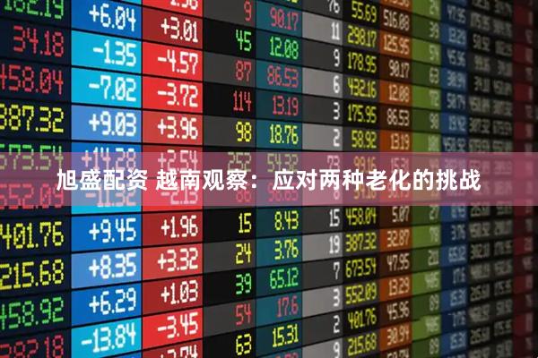 旭盛配资 越南观察：应对两种老化的挑战
