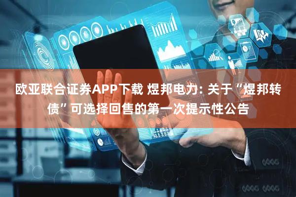 欧亚联合证券APP下载 煜邦电力: 关于“煜邦转债”可选择回售的第一次提示性公告