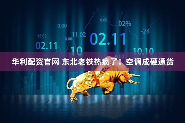 华利配资官网 东北老铁热疯了！空调成硬通货