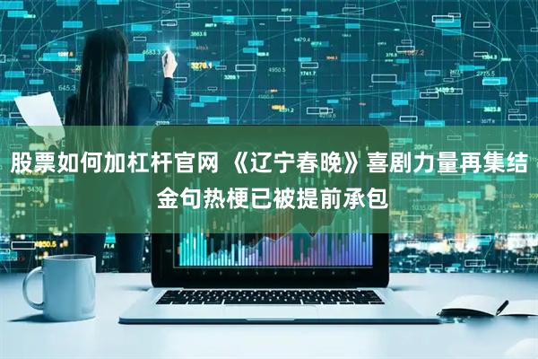 股票如何加杠杆官网 《辽宁春晚》喜剧力量再集结 金句热梗已被提前承包