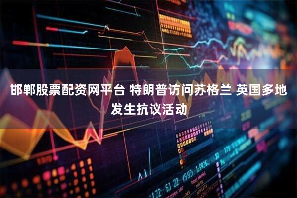 邯郸股票配资网平台 特朗普访问苏格兰 英国多地发生抗议活动