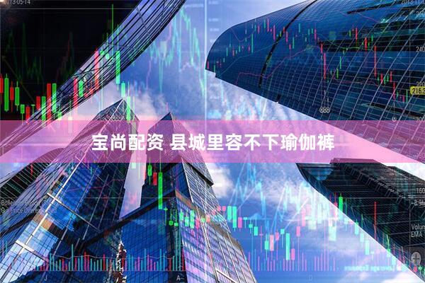 宝尚配资 县城里容不下瑜伽裤