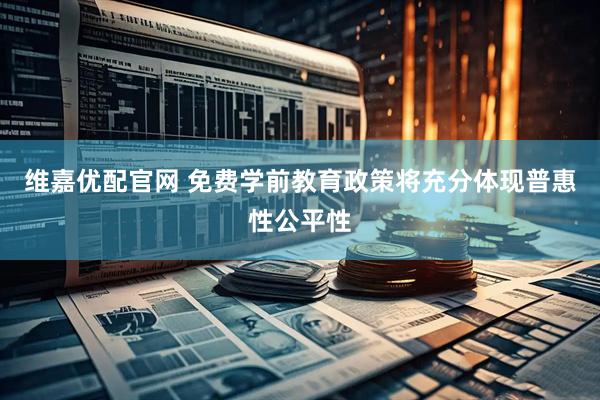 维嘉优配官网 免费学前教育政策将充分体现普惠性公平性