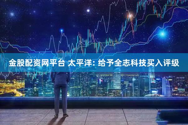 金股配资网平台 太平洋: 给予全志科技买入评级