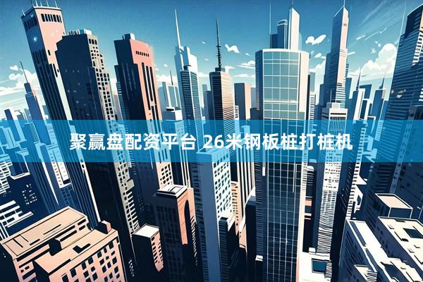聚赢盘配资平台 26米钢板桩打桩机