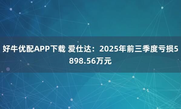 好牛优配APP下载 爱仕达：2025年前三季度亏损5898.56万元